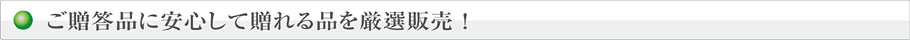 ご贈答品に安心して贈れる品を厳選販売！